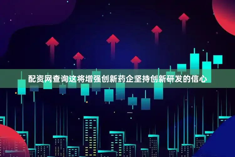 配资网查询这将增强创新药企坚持创新研发的信心