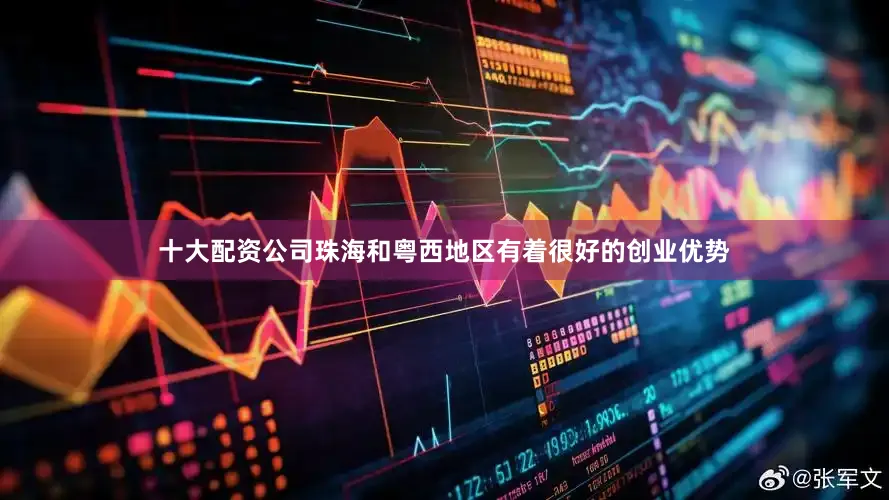 十大配资公司珠海和粤西地区有着很好的创业优势