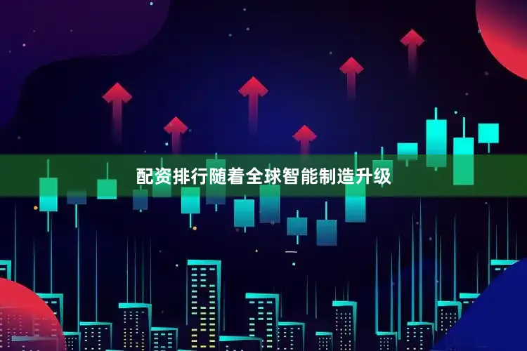 配资排行　　随着全球智能制造升级