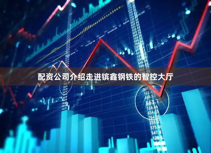 配资公司介绍　　走进镔鑫钢铁的智控大厅