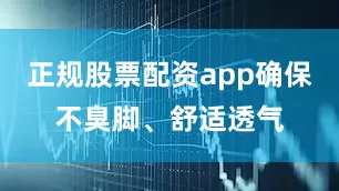 正规股票配资app确保不臭脚、舒适透气