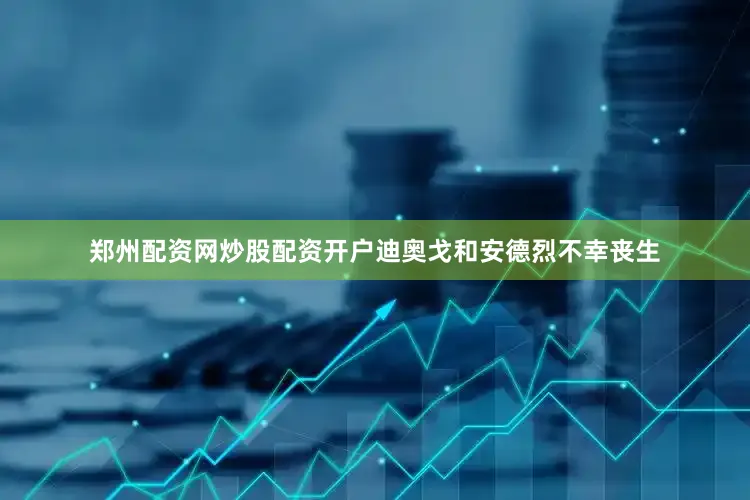 郑州配资网炒股配资开户迪奥戈和安德烈不幸丧生