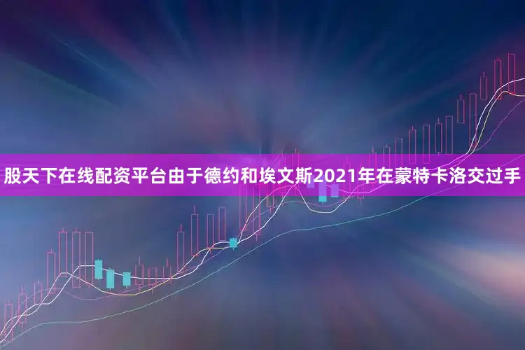 股天下在线配资平台由于德约和埃文斯2021年在蒙特卡洛交过手
