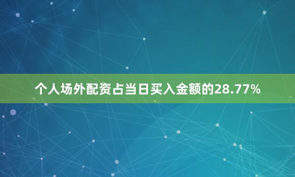 个人场外配资占当日买入金额的28.77%