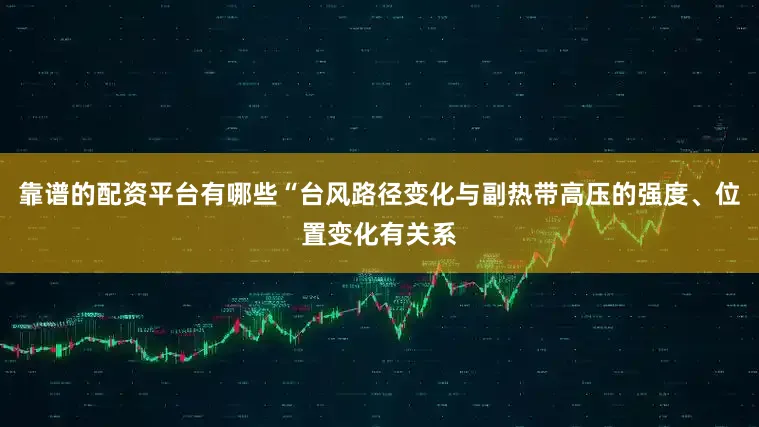 靠谱的配资平台有哪些“台风路径变化与副热带高压的强度、位置变化有关系