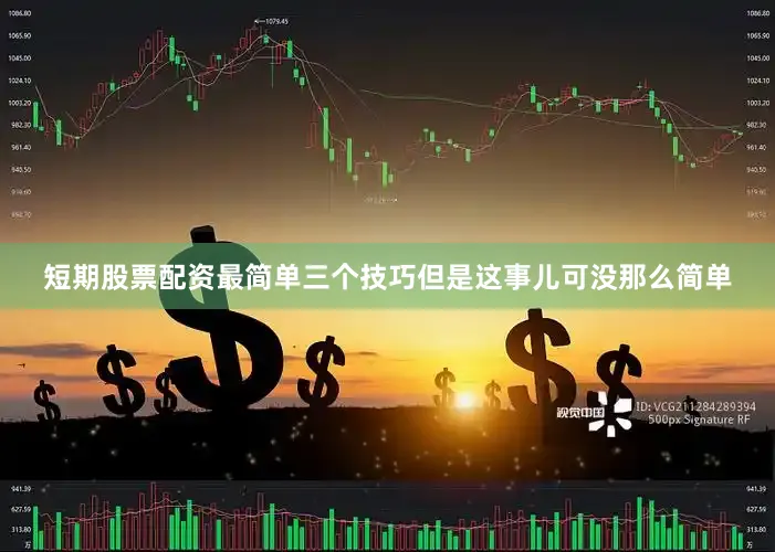 短期股票配资最简单三个技巧但是这事儿可没那么简单