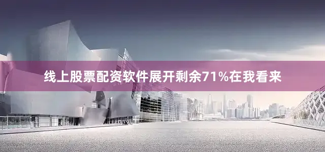 线上股票配资软件展开剩余71%在我看来