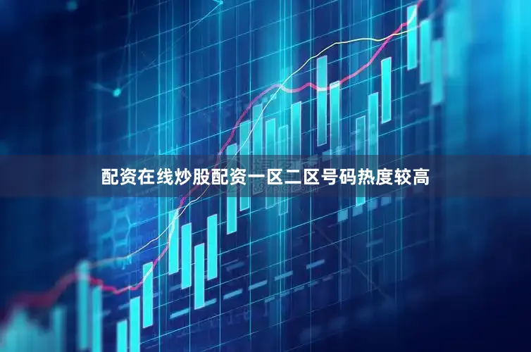 配资在线炒股配资一区二区号码热度较高