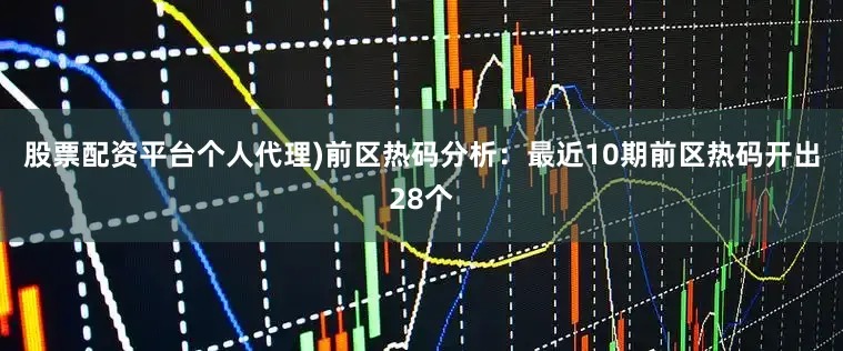 股票配资平台个人代理)　　前区热码分析：最近10期前区热码开出28个