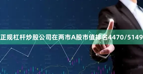 正规杠杆炒股公司在两市A股市值排名4470/5149