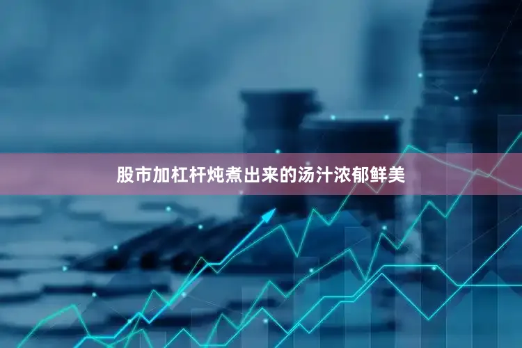股市加杠杆炖煮出来的汤汁浓郁鲜美