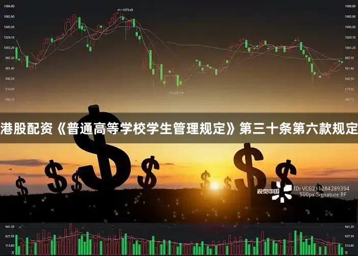 港股配资《普通高等学校学生管理规定》第三十条第六款规定