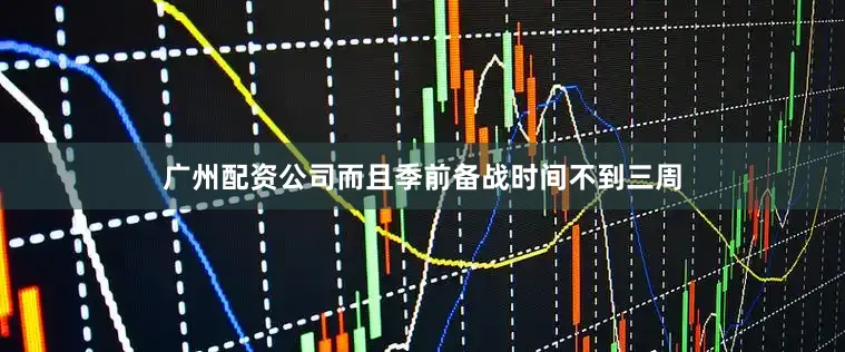 广州配资公司而且季前备战时间不到三周