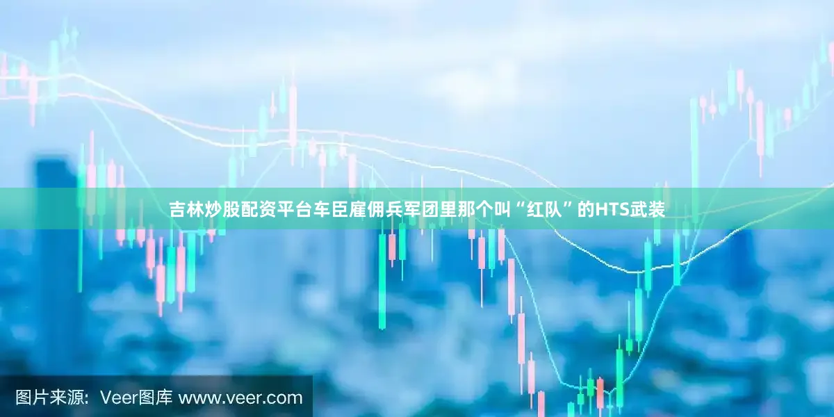 吉林炒股配资平台车臣雇佣兵军团里那个叫“红队”的HTS武装