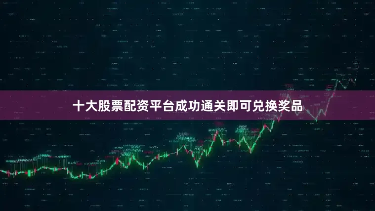 十大股票配资平台成功通关即可兑换奖品