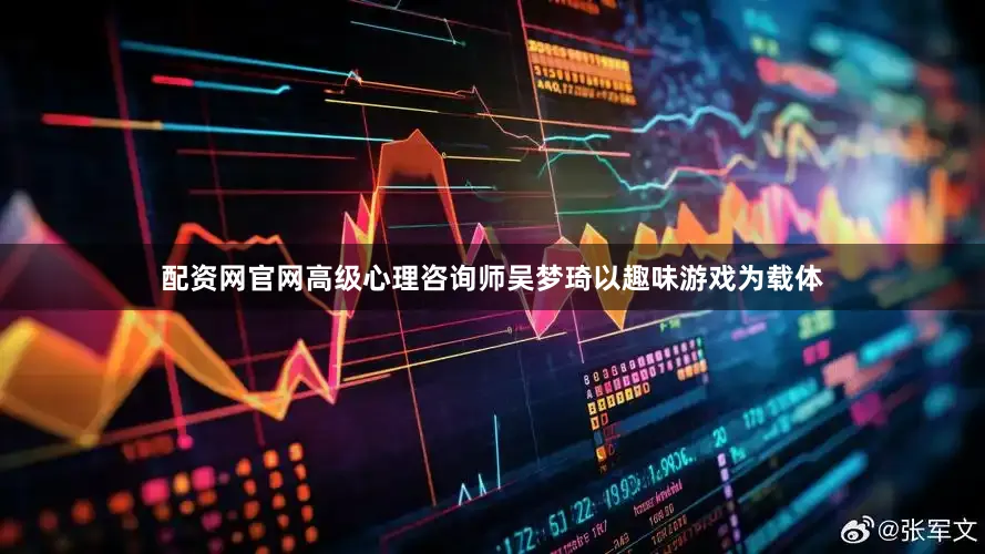 配资网官网高级心理咨询师吴梦琦以趣味游戏为载体