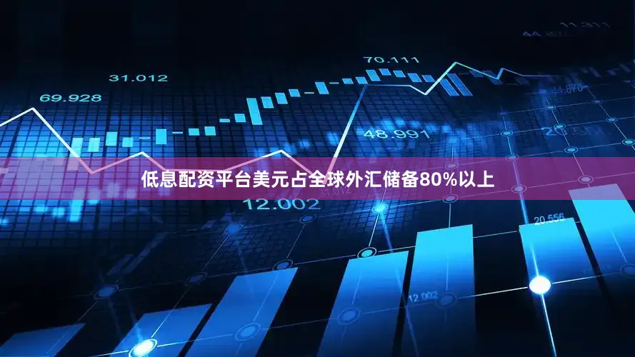 低息配资平台美元占全球外汇储备80%以上