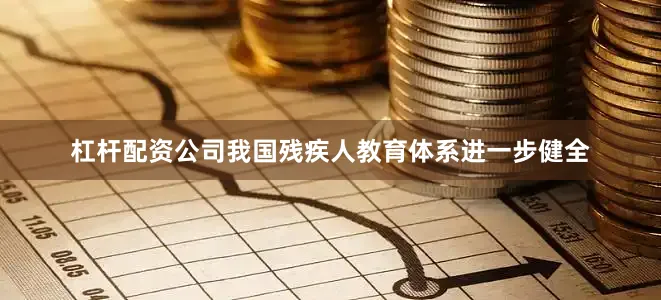 杠杆配资公司我国残疾人教育体系进一步健全