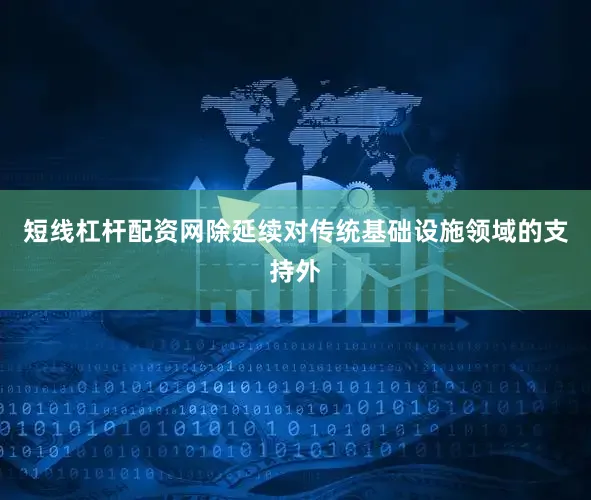 短线杠杆配资网除延续对传统基础设施领域的支持外