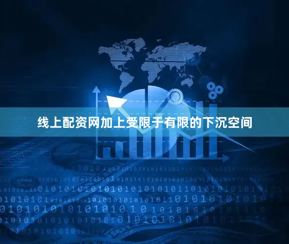 线上配资网加上受限于有限的下沉空间