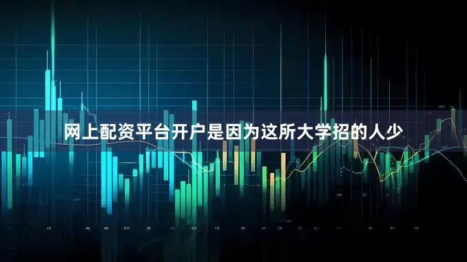 网上配资平台开户是因为这所大学招的人少