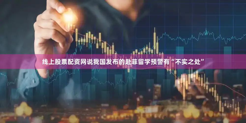 线上股票配资网说我国发布的赴菲留学预警有“不实之处”