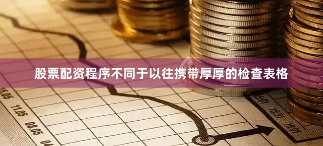 股票配资程序不同于以往携带厚厚的检查表格