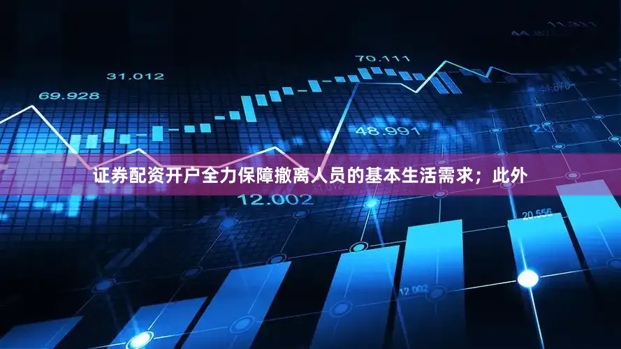 证券配资开户全力保障撤离人员的基本生活需求；此外