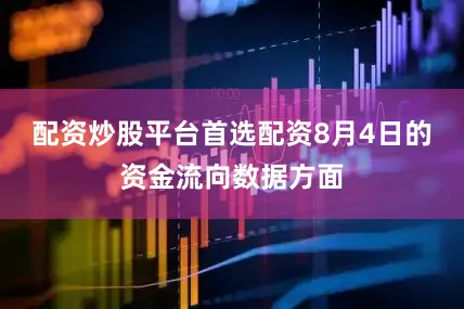 配资炒股平台首选配资8月4日的资金流向数据方面