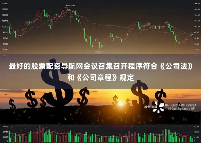 最好的股票配资导航网会议召集召开程序符合《公司法》和《公司章程》规定