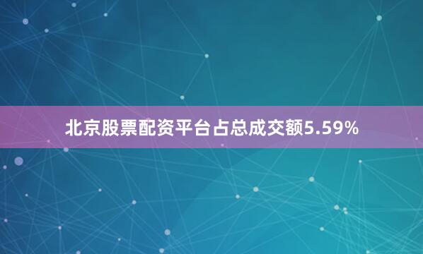 北京股票配资平台占总成交额5.59%