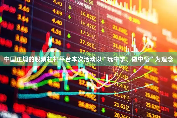 中国正规的股票杠杆平台本次活动以“玩中学、做中悟”为理念
