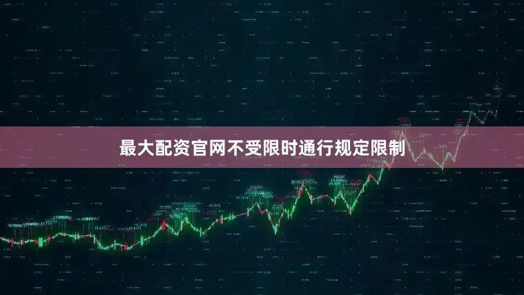 最大配资官网不受限时通行规定限制