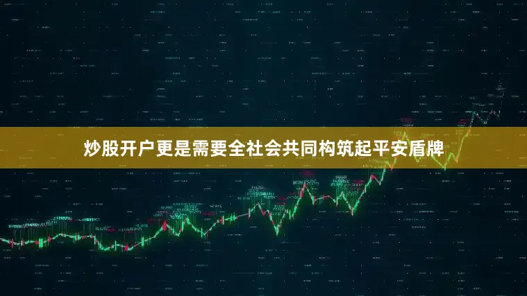 炒股开户更是需要全社会共同构筑起平安盾牌