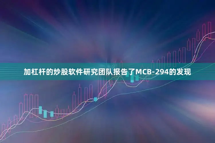 加杠杆的炒股软件研究团队报告了MCB-294的发现