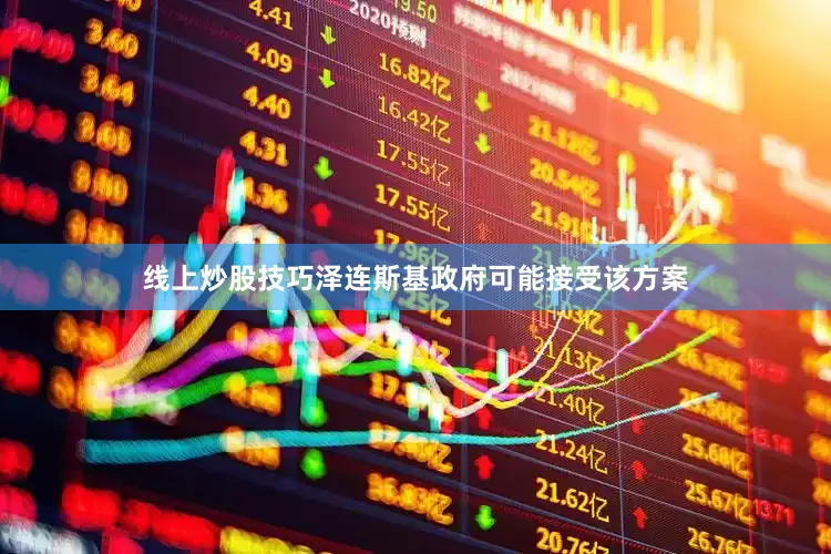 线上炒股技巧泽连斯基政府可能接受该方案