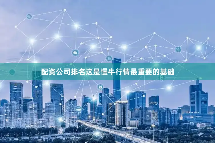 配资公司排名这是慢牛行情最重要的基础