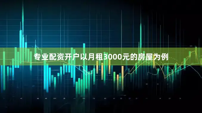 专业配资开户以月租3000元的房屋为例