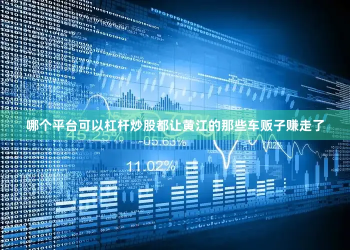 哪个平台可以杠杆炒股都让黄江的那些车贩子赚走了