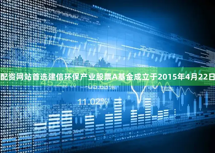 配资网站首选建信环保产业股票A基金成立于2015年4月22日