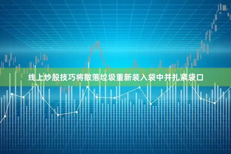 线上炒股技巧将散落垃圾重新装入袋中并扎紧袋口