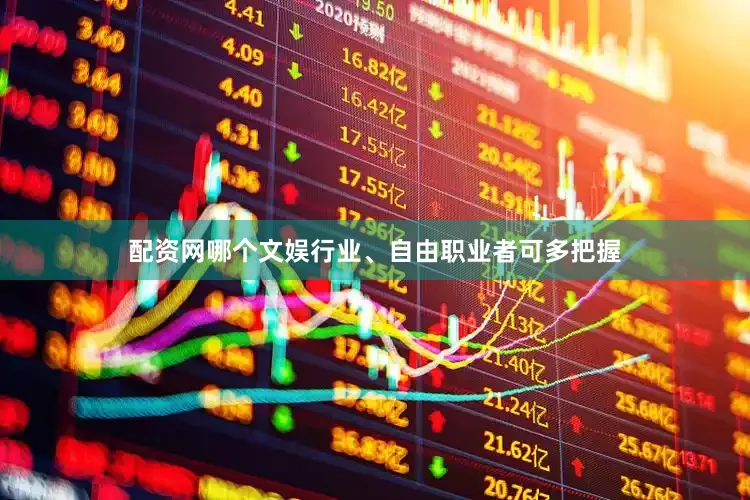 配资网哪个文娱行业、自由职业者可多把握