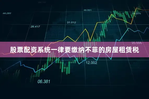 股票配资系统一律要缴纳不菲的房屋租赁税