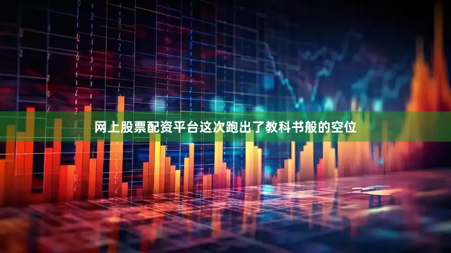 网上股票配资平台这次跑出了教科书般的空位