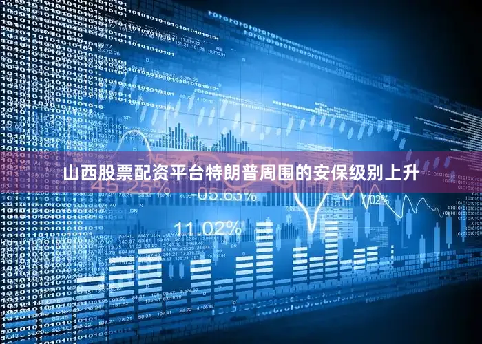 山西股票配资平台特朗普周围的安保级别上升