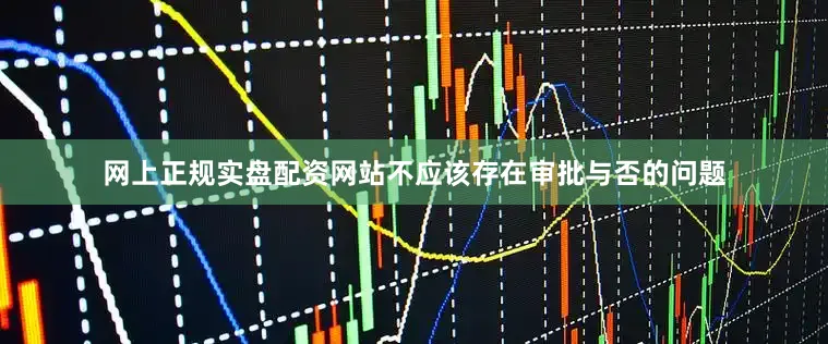 网上正规实盘配资网站不应该存在审批与否的问题