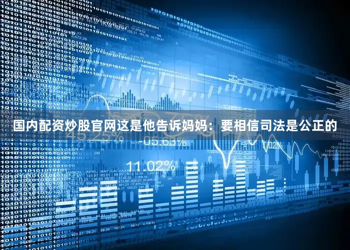 国内配资炒股官网这是他告诉妈妈：要相信司法是公正的