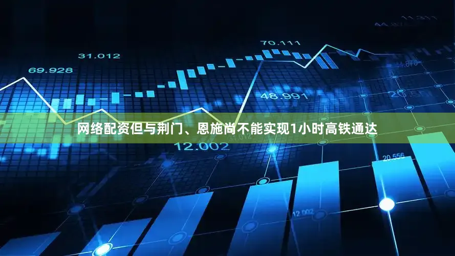 网络配资但与荆门、恩施尚不能实现1小时高铁通达